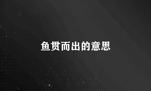 鱼贯而出的意思