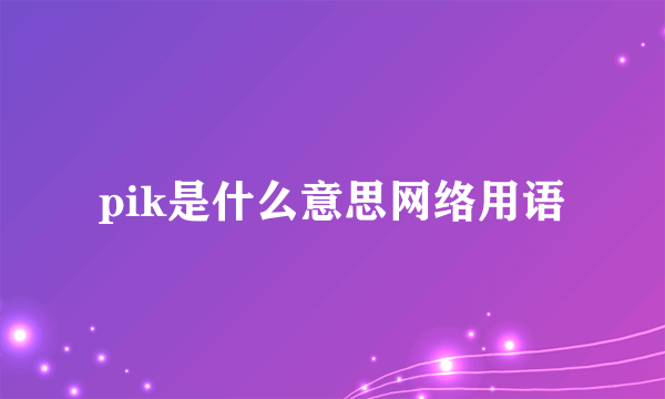 pik是什么意思网络用语