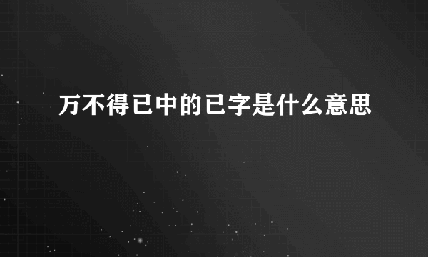 万不得已中的已字是什么意思