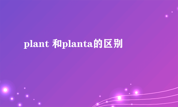 plant 和planta的区别