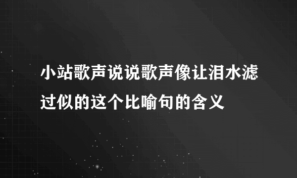 小站歌声说说歌声像让泪水滤过似的这个比喻句的含义