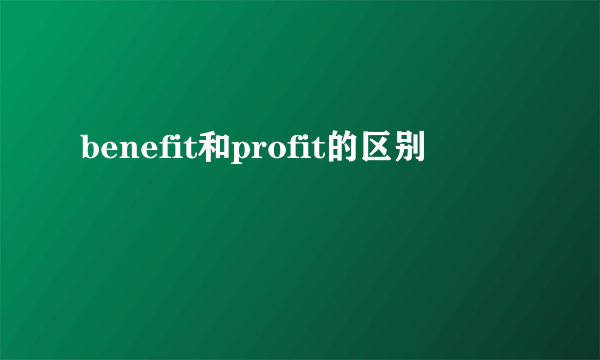 benefit和profit的区别