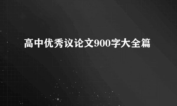 高中优秀议论文900字大全篇
