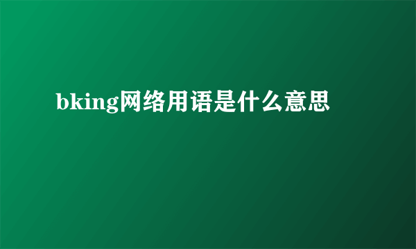 bking网络用语是什么意思