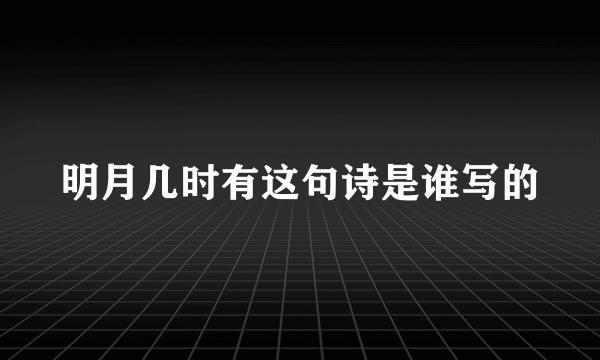 明月几时有这句诗是谁写的