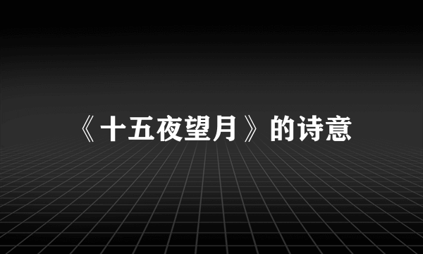 《十五夜望月》的诗意