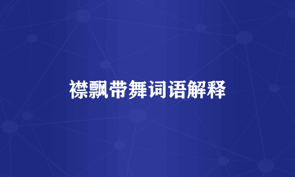 襟飘带舞词语解释