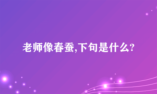 老师像春蚕,下句是什么?