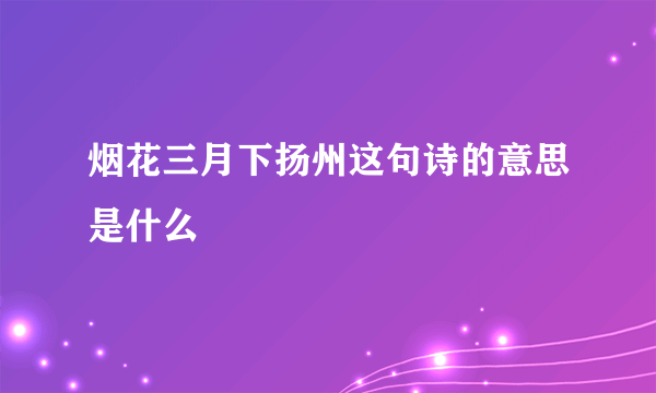 烟花三月下扬州这句诗的意思是什么