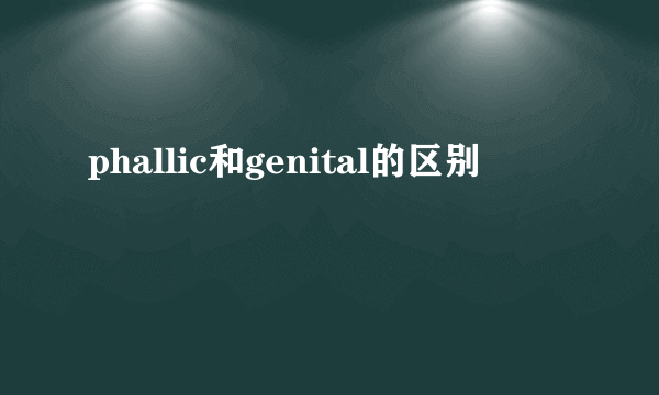 phallic和genital的区别