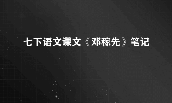 七下语文课文《邓稼先》笔记