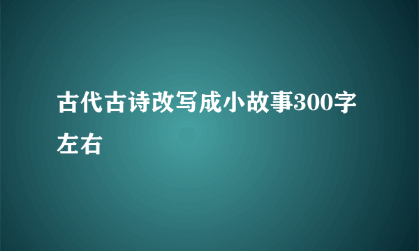 古代古诗改写成小故事300字左右
