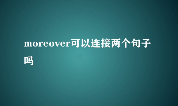 moreover可以连接两个句子吗