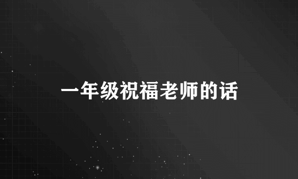 一年级祝福老师的话