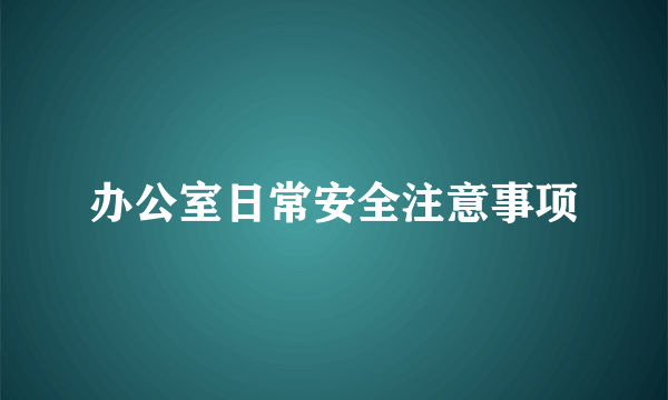 办公室日常安全注意事项
