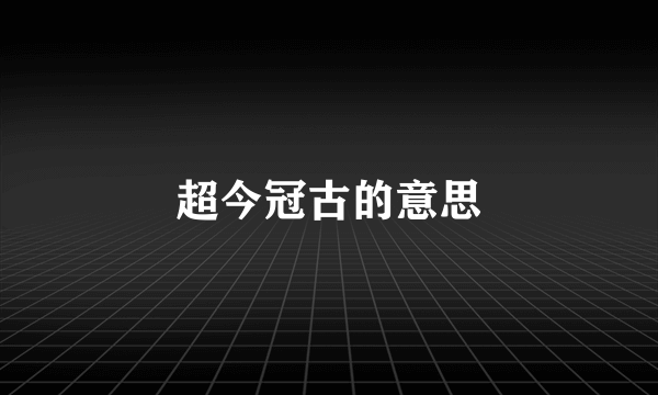 超今冠古的意思