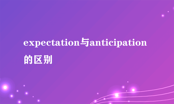expectation与anticipation的区别