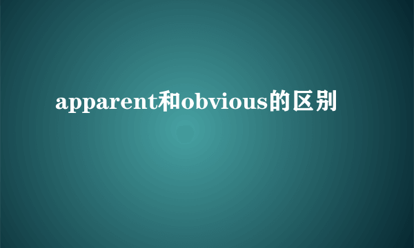 apparent和obvious的区别