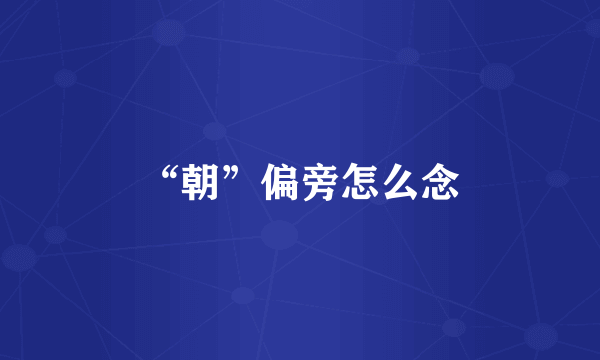 “朝”偏旁怎么念