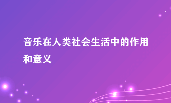音乐在人类社会生活中的作用和意义