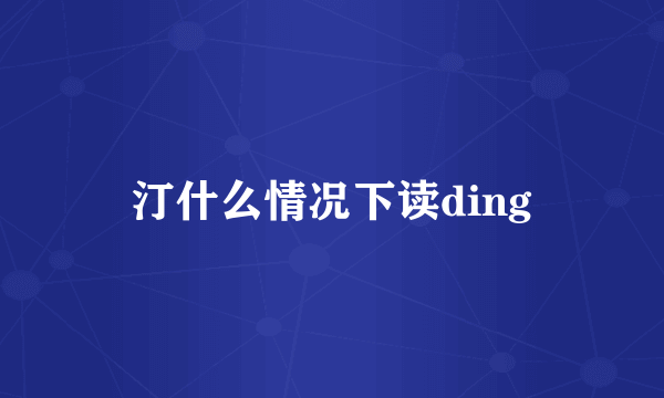 汀什么情况下读ding