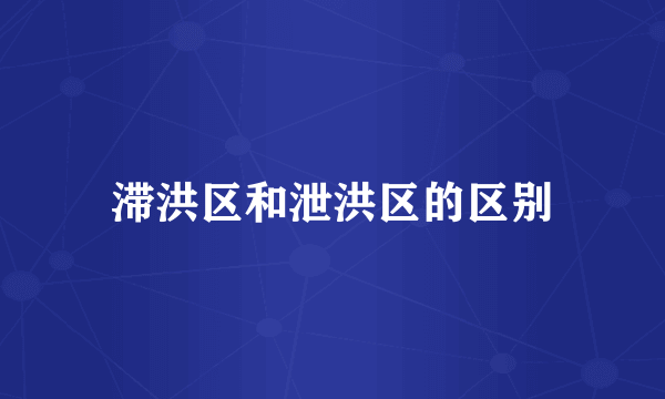 滞洪区和泄洪区的区别