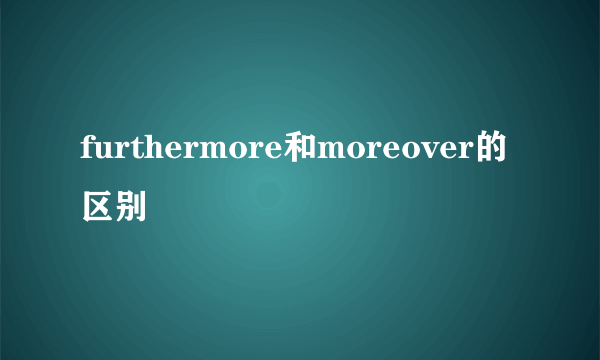 furthermore和moreover的区别