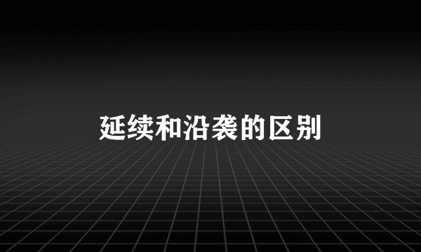 延续和沿袭的区别