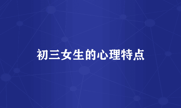 初三女生的心理特点