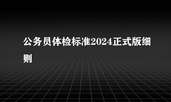 公务员体检标准2024正式版细则