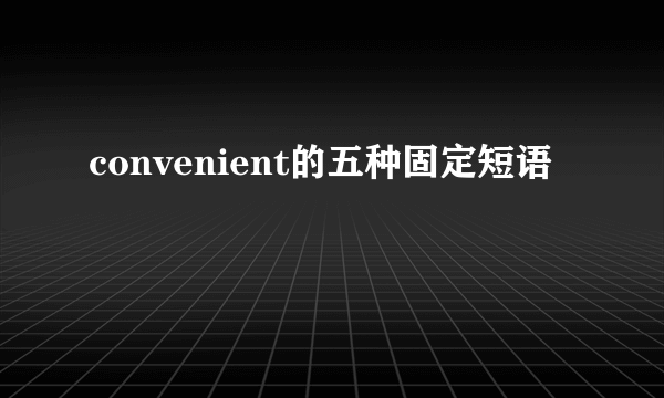 convenient的五种固定短语