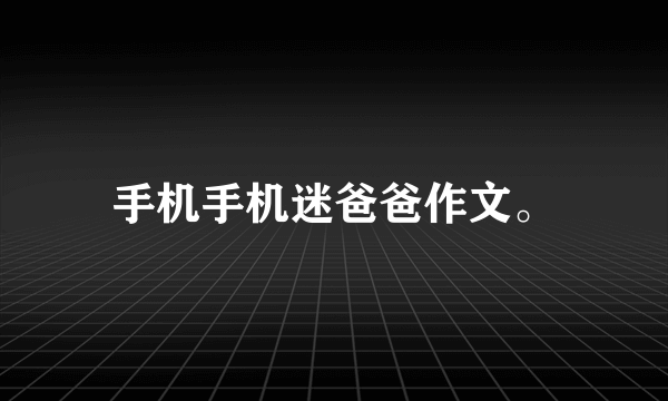 手机手机迷爸爸作文。