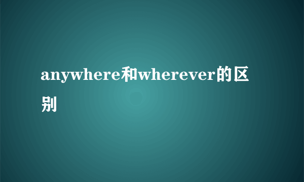 anywhere和wherever的区别