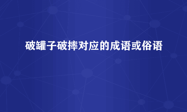 破罐子破摔对应的成语或俗语
