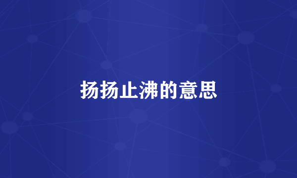 扬扬止沸的意思