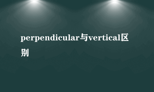 perpendicular与vertical区别