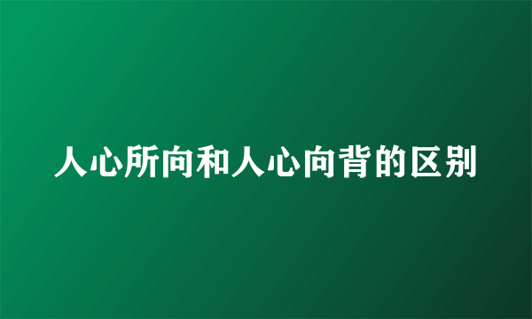 人心所向和人心向背的区别