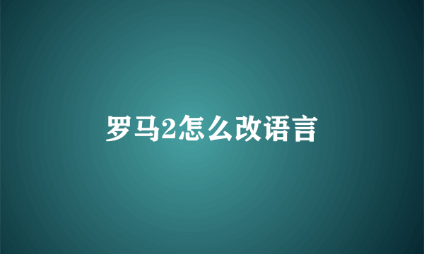 罗马2怎么改语言