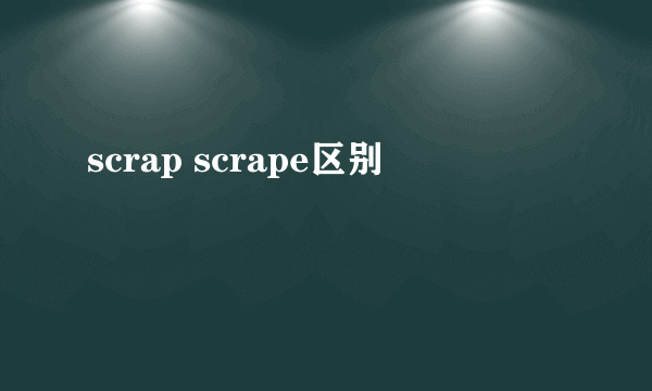 scrap scrape区别