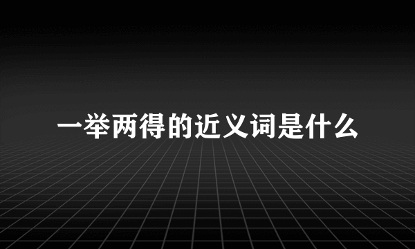 一举两得的近义词是什么