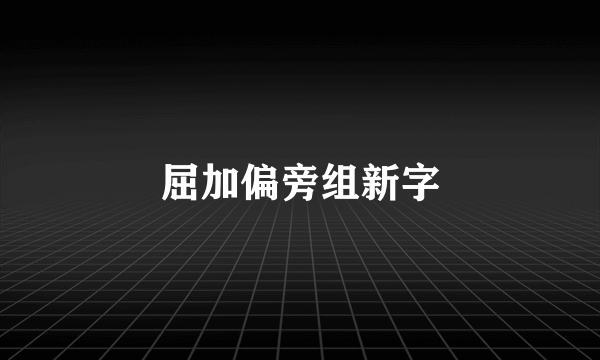 屈加偏旁组新字