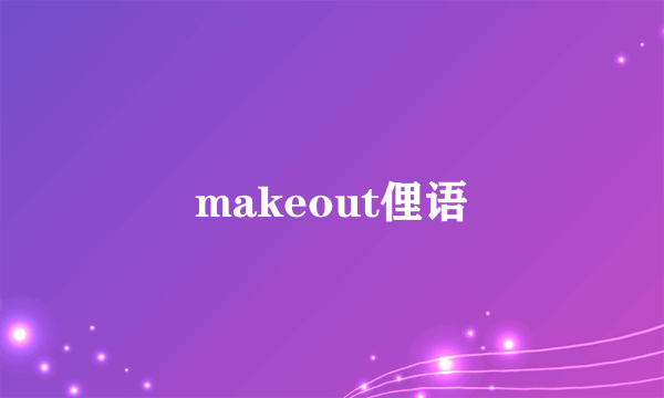 makeout俚语