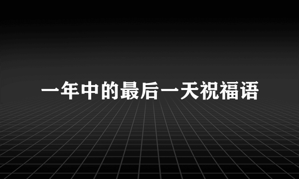 一年中的最后一天祝福语