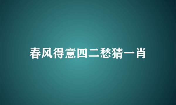 春风得意四二愁猜一肖