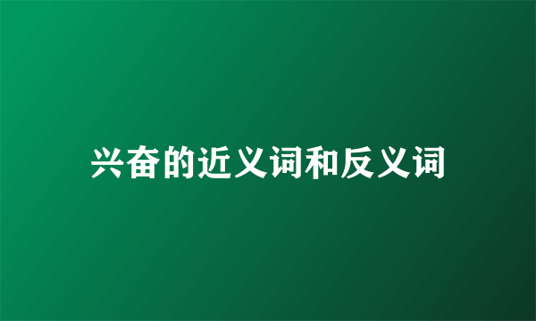 兴奋的近义词和反义词