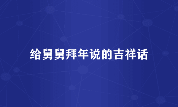 给舅舅拜年说的吉祥话