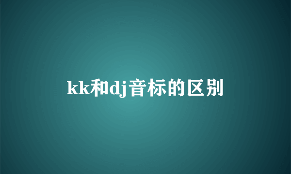 kk和dj音标的区别