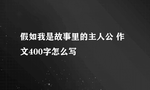 假如我是故事里的主人公 作文400字怎么写