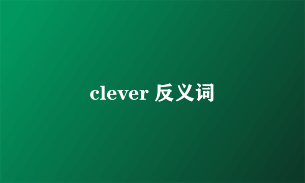 clever 反义词