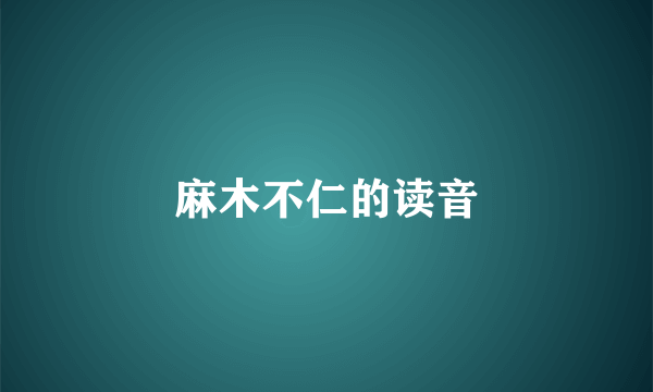 麻木不仁的读音